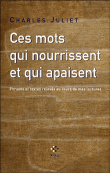 Ces mots qui nourrissent et qui apaisent&nbsp;-&nbsp;Charles Juliet