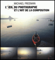L'oeil du photographe et l'art de la composition&nbsp;-&nbsp;Michael Freeman