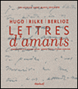Lettres d'amants&nbsp;-&nbsp;Hector Berlioz, Victor Hugo, Rainer Maria Rilke