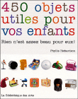 450 objets utiles cr�es pour vos enfants, rien n'est assez beau pour eux