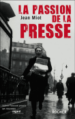 La passion de la presse&nbsp;-&nbsp;Jacques Miot