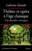 Théâtre et opéra à l'âge classique&nbsp;-&nbsp;Catherine Kintzler