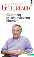 Comment je suis redevenu chrétien&nbsp;-&nbsp;Jean-Claude Guillebaud