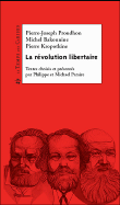 La révolution libertaire&nbsp;-&nbsp;Pierre-Joseph Proudhon, Mikhail Aleksandrovitch Bakounine, Petr Alekseevitch Kropotkine