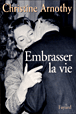 Embrasser la vie&nbsp;-&nbsp;Christine Arnothy