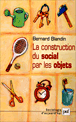 La construction du social par les objets&nbsp;-&nbsp;Bernard Blandin