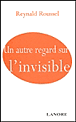 Un autre regard sur l'invisible&nbsp;-&nbsp;Reynald Roussel