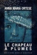 Le chapeau à plumes&nbsp;-&nbsp;Anna Maria Ortese