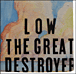 Low&nbsp;-&nbsp;Great destroyer