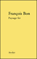 Paysage fer&nbsp;-&nbsp;François Bon