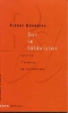 Sur la télévision&nbsp;-&nbsp;Pierre Bourdieu
