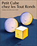 Petit Cube chez les Tout Ronds