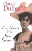 Trois grâces de la belle époque&nbsp;-&nbsp;Claude Dufresne