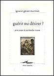 Guérir ou désirer, petits propos de psychanalyse vivante&nbsp;-&nbsp;Ignacio Garate Martinez