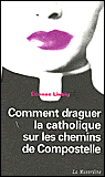 Comment draguer la catholique sur les chemins de Compostelle&nbsp;-&nbsp;Etienne Liebig