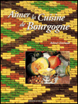 Aimer la cuisine de Bourgogne&nbsp;-&nbsp;Roland Chanliaud