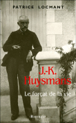 J.K. Huysmans, le forçat de la vie&nbsp;-&nbsp;Patrice Locmant