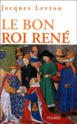 Le bon roi René&nbsp;-&nbsp;Jacques Levron