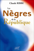 Les nègres de la République&nbsp;-&nbsp;Claude Ribbe