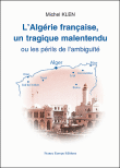 L'Algérie française, un tragique malentendu ou les périls de l'ambiguïté&nbsp;-&nbsp;Michel Klen