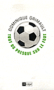 Tout ou presque sur le foot&nbsp;-&nbsp;Dominique Grimault