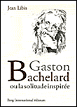 Gaston Bachelard ou la solitude inspirée&nbsp;-&nbsp;Jean Libis