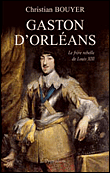 Gaston d'Orléans le frère rebelle de Louis XIII&nbsp;-&nbsp;Christian Bouyer